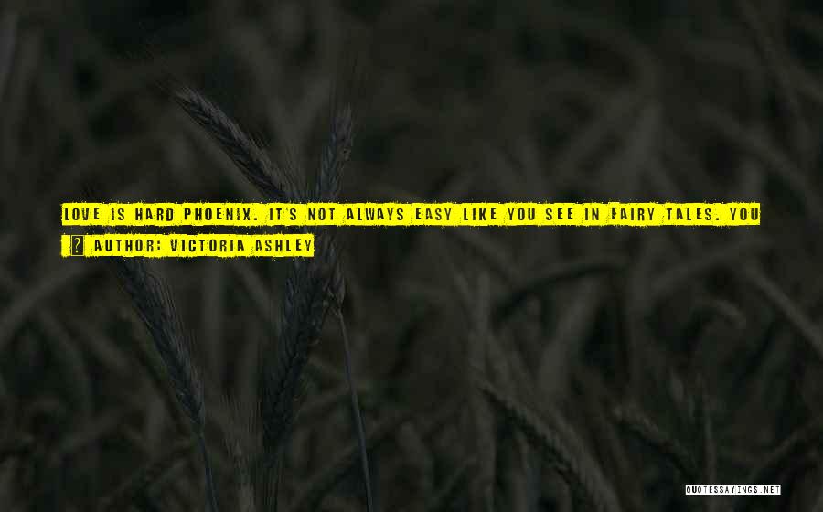 Victoria Ashley Quotes: Love Is Hard Phoenix. It's Not Always Easy Like You See In Fairy Tales. You Have To Take The Good