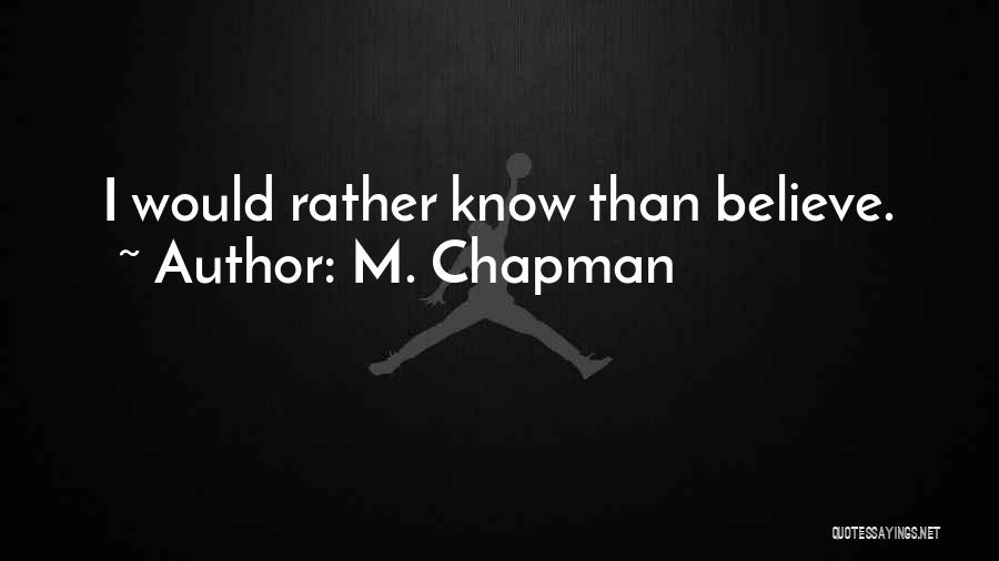 M. Chapman Quotes: I Would Rather Know Than Believe.
