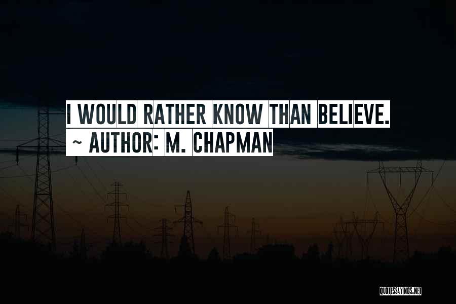 M. Chapman Quotes: I Would Rather Know Than Believe.