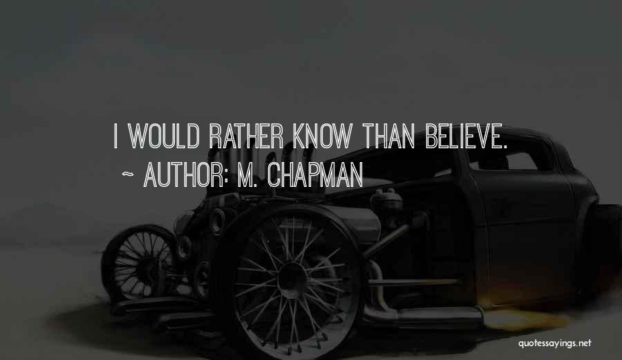 M. Chapman Quotes: I Would Rather Know Than Believe.