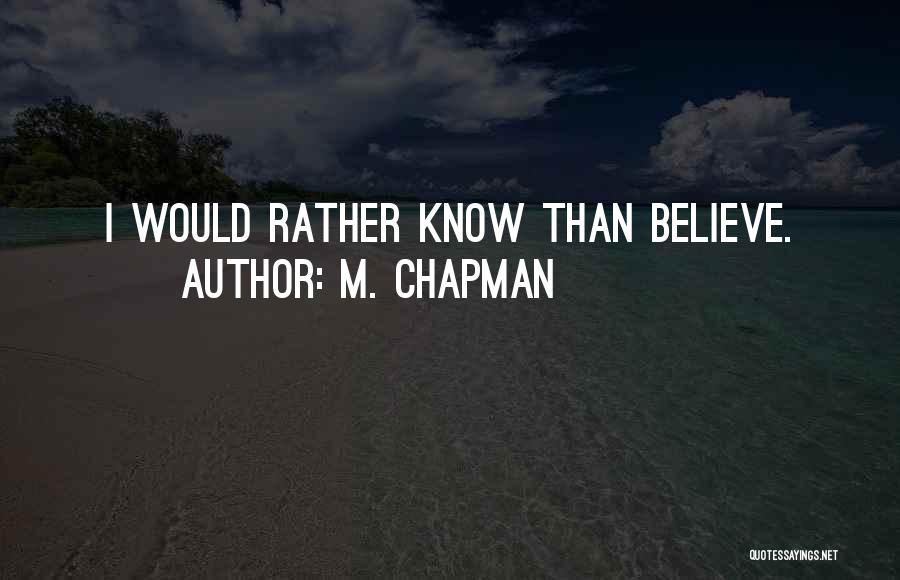 M. Chapman Quotes: I Would Rather Know Than Believe.