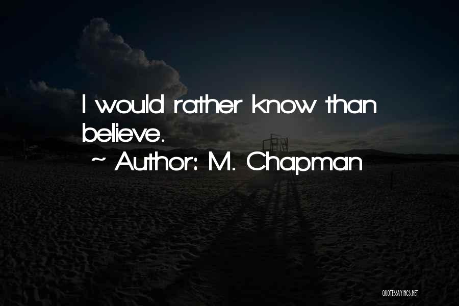M. Chapman Quotes: I Would Rather Know Than Believe.