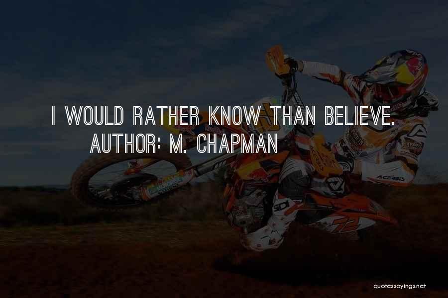 M. Chapman Quotes: I Would Rather Know Than Believe.