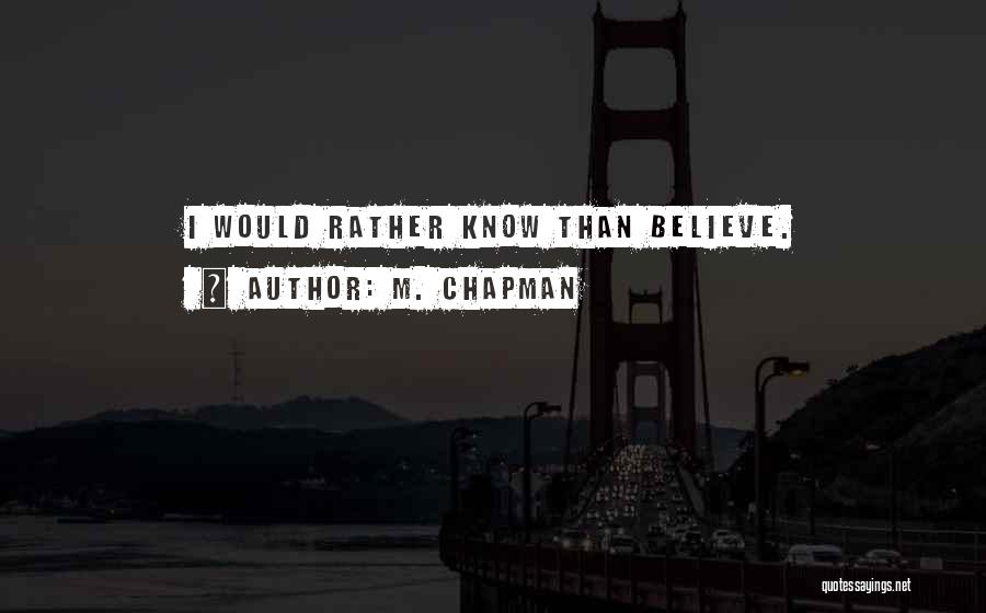 M. Chapman Quotes: I Would Rather Know Than Believe.