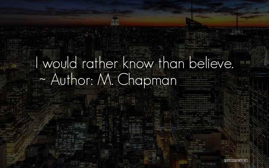 M. Chapman Quotes: I Would Rather Know Than Believe.