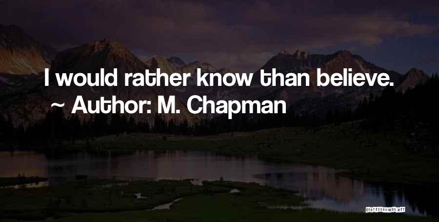 M. Chapman Quotes: I Would Rather Know Than Believe.