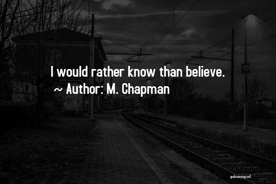 M. Chapman Quotes: I Would Rather Know Than Believe.