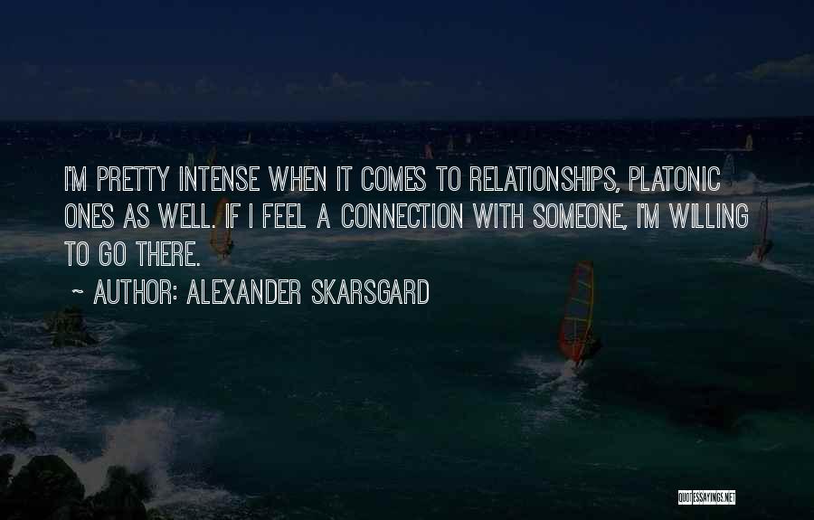 Alexander Skarsgard Quotes: I'm Pretty Intense When It Comes To Relationships, Platonic Ones As Well. If I Feel A Connection With Someone, I'm
