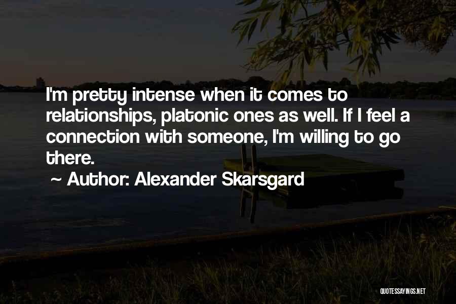 Alexander Skarsgard Quotes: I'm Pretty Intense When It Comes To Relationships, Platonic Ones As Well. If I Feel A Connection With Someone, I'm
