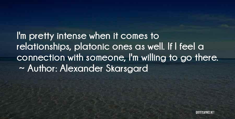 Alexander Skarsgard Quotes: I'm Pretty Intense When It Comes To Relationships, Platonic Ones As Well. If I Feel A Connection With Someone, I'm