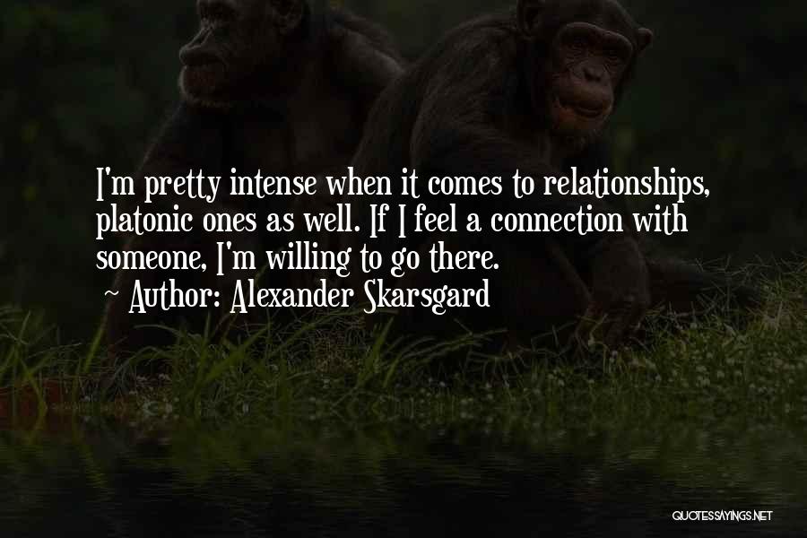 Alexander Skarsgard Quotes: I'm Pretty Intense When It Comes To Relationships, Platonic Ones As Well. If I Feel A Connection With Someone, I'm