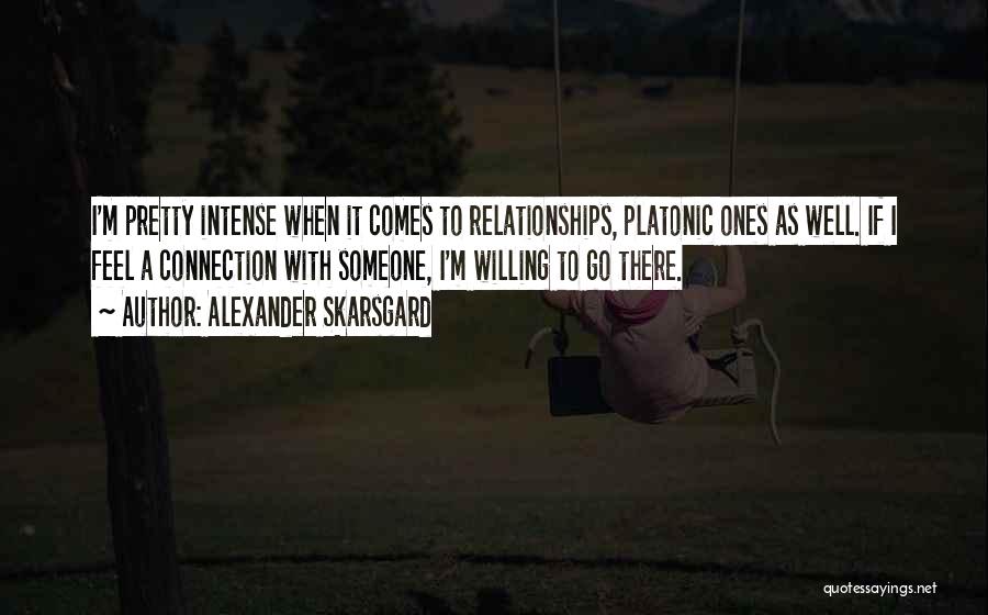 Alexander Skarsgard Quotes: I'm Pretty Intense When It Comes To Relationships, Platonic Ones As Well. If I Feel A Connection With Someone, I'm