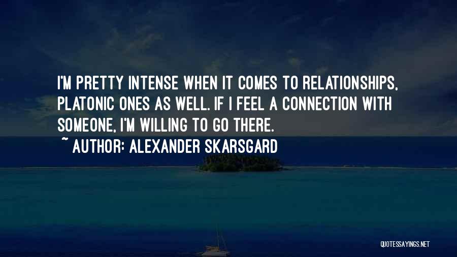 Alexander Skarsgard Quotes: I'm Pretty Intense When It Comes To Relationships, Platonic Ones As Well. If I Feel A Connection With Someone, I'm