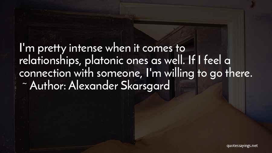 Alexander Skarsgard Quotes: I'm Pretty Intense When It Comes To Relationships, Platonic Ones As Well. If I Feel A Connection With Someone, I'm
