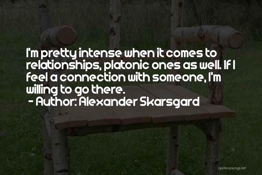 Alexander Skarsgard Quotes: I'm Pretty Intense When It Comes To Relationships, Platonic Ones As Well. If I Feel A Connection With Someone, I'm