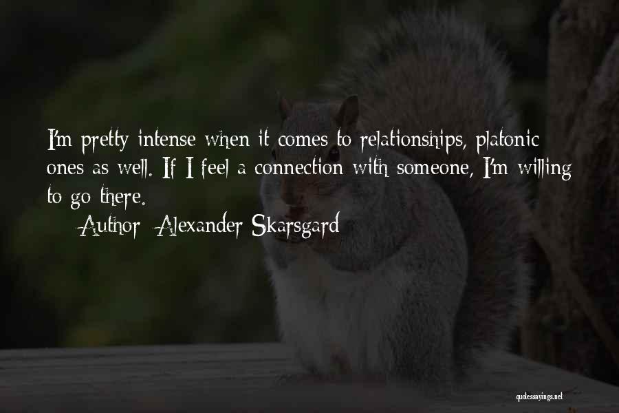 Alexander Skarsgard Quotes: I'm Pretty Intense When It Comes To Relationships, Platonic Ones As Well. If I Feel A Connection With Someone, I'm