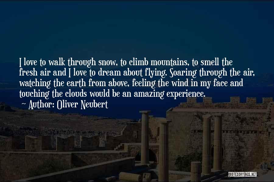 Oliver Neubert Quotes: I Love To Walk Through Snow, To Climb Mountains, To Smell The Fresh Air And I Love To Dream About
