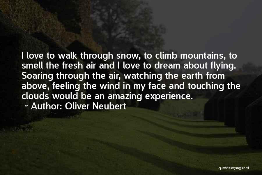 Oliver Neubert Quotes: I Love To Walk Through Snow, To Climb Mountains, To Smell The Fresh Air And I Love To Dream About