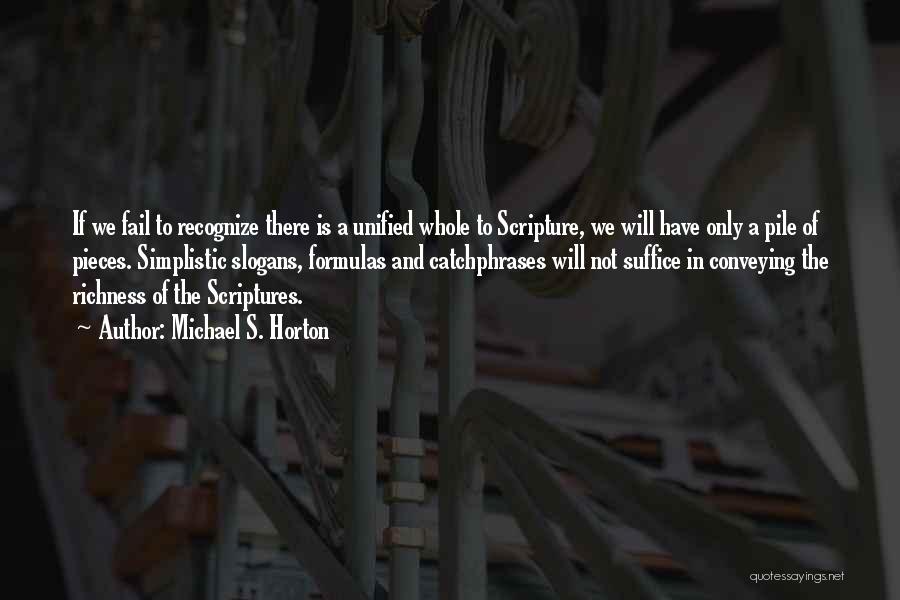 Michael S. Horton Quotes: If We Fail To Recognize There Is A Unified Whole To Scripture, We Will Have Only A Pile Of Pieces.