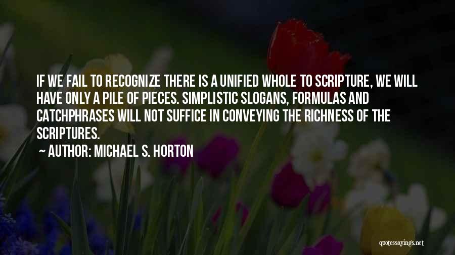 Michael S. Horton Quotes: If We Fail To Recognize There Is A Unified Whole To Scripture, We Will Have Only A Pile Of Pieces.