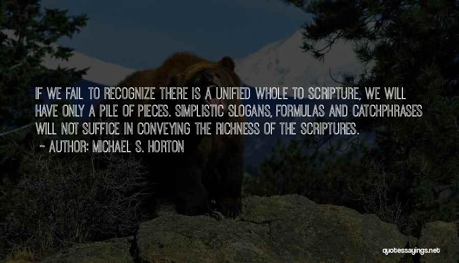 Michael S. Horton Quotes: If We Fail To Recognize There Is A Unified Whole To Scripture, We Will Have Only A Pile Of Pieces.