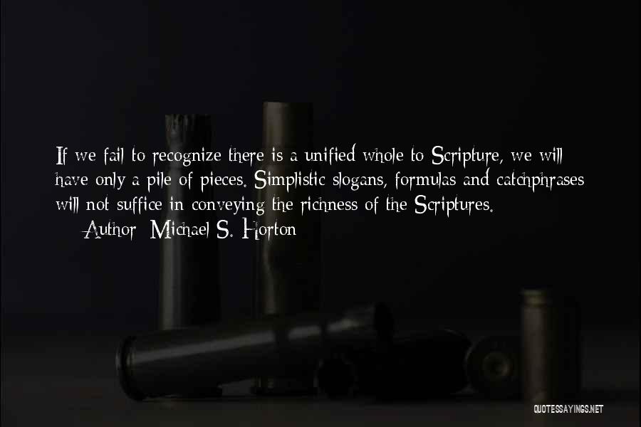 Michael S. Horton Quotes: If We Fail To Recognize There Is A Unified Whole To Scripture, We Will Have Only A Pile Of Pieces.