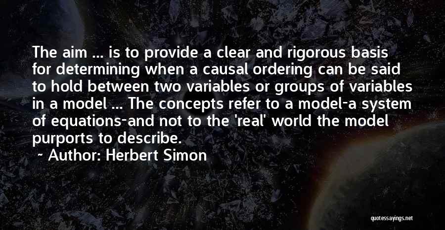 Herbert Simon Quotes: The Aim ... Is To Provide A Clear And Rigorous Basis For Determining When A Causal Ordering Can Be Said