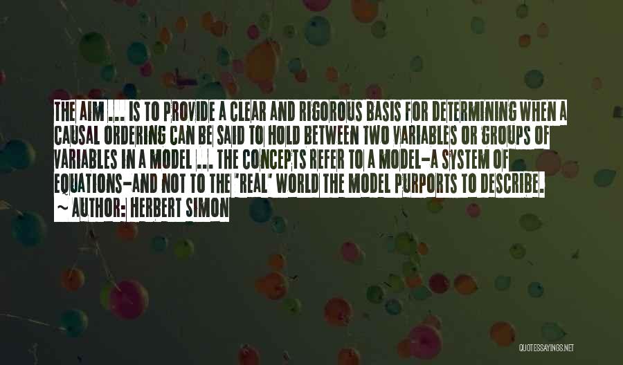 Herbert Simon Quotes: The Aim ... Is To Provide A Clear And Rigorous Basis For Determining When A Causal Ordering Can Be Said