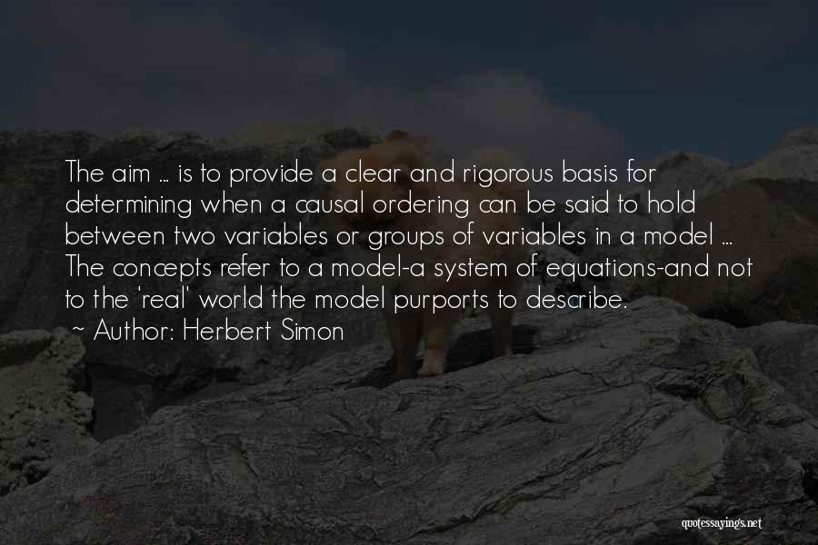 Herbert Simon Quotes: The Aim ... Is To Provide A Clear And Rigorous Basis For Determining When A Causal Ordering Can Be Said