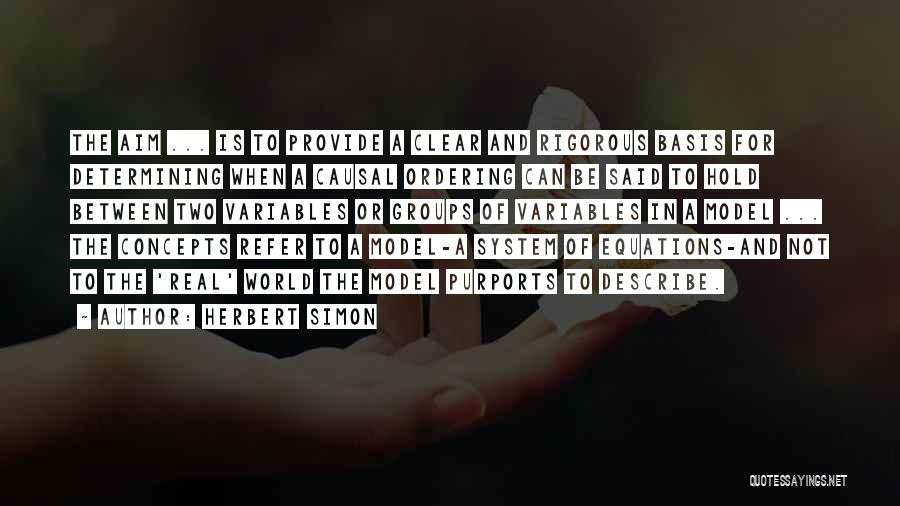 Herbert Simon Quotes: The Aim ... Is To Provide A Clear And Rigorous Basis For Determining When A Causal Ordering Can Be Said