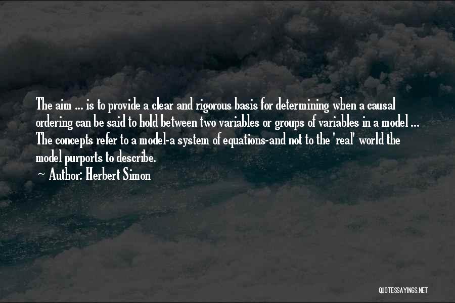 Herbert Simon Quotes: The Aim ... Is To Provide A Clear And Rigorous Basis For Determining When A Causal Ordering Can Be Said