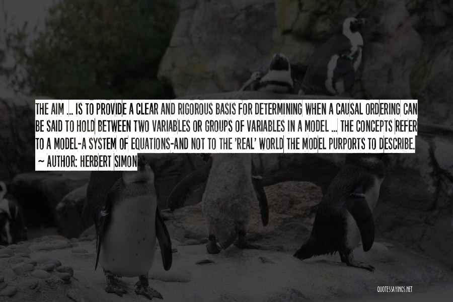 Herbert Simon Quotes: The Aim ... Is To Provide A Clear And Rigorous Basis For Determining When A Causal Ordering Can Be Said