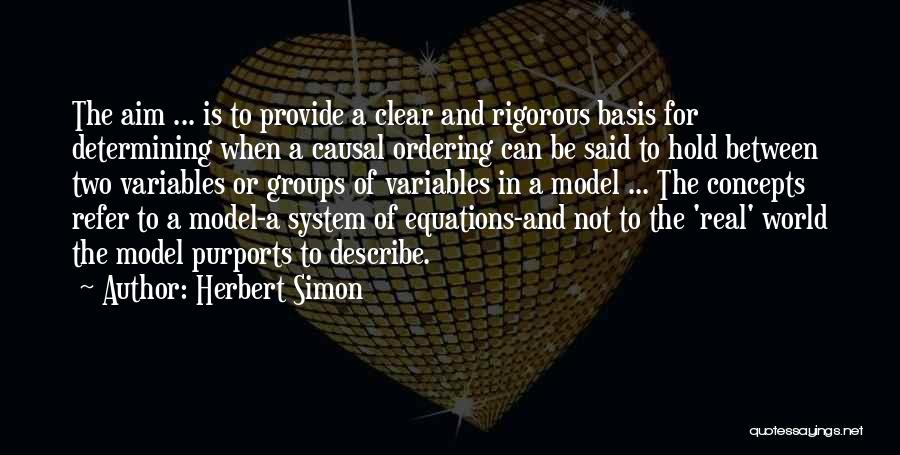 Herbert Simon Quotes: The Aim ... Is To Provide A Clear And Rigorous Basis For Determining When A Causal Ordering Can Be Said