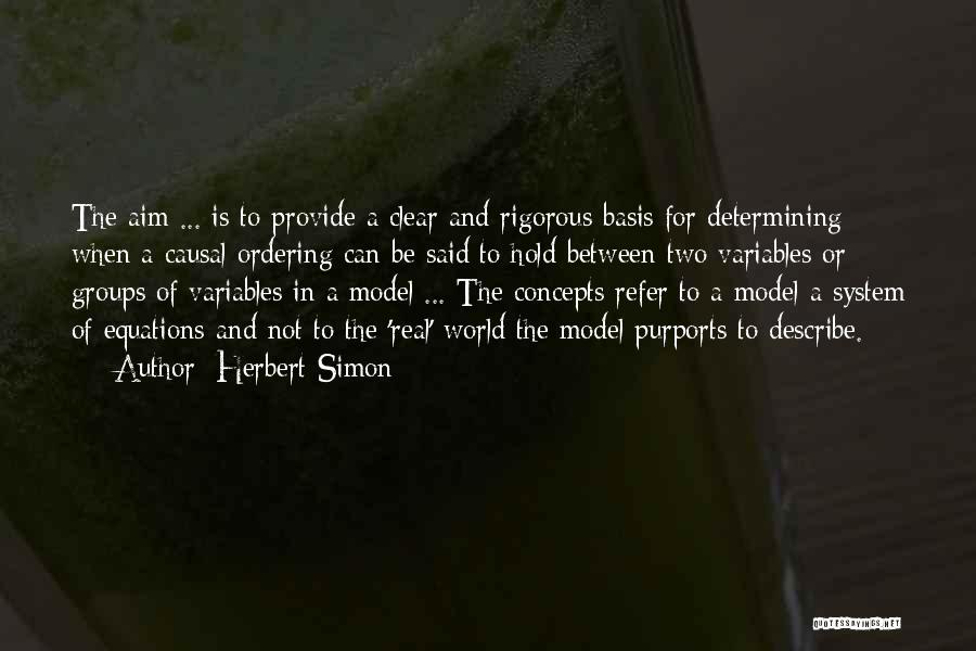 Herbert Simon Quotes: The Aim ... Is To Provide A Clear And Rigorous Basis For Determining When A Causal Ordering Can Be Said