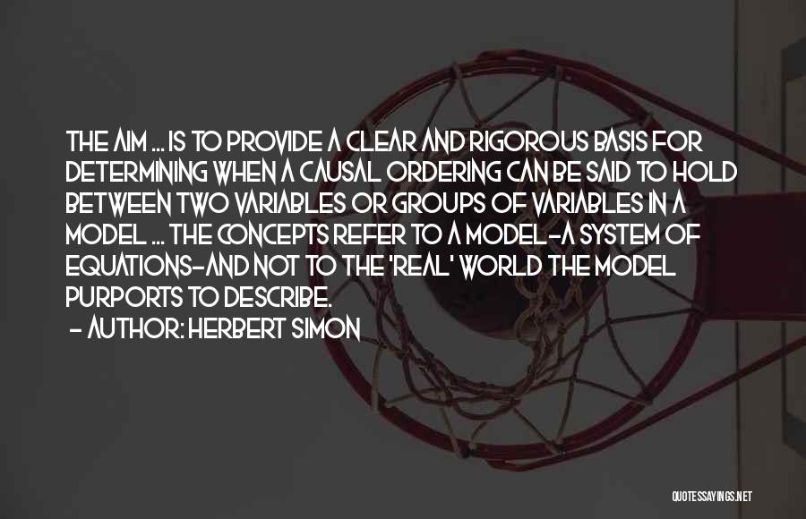 Herbert Simon Quotes: The Aim ... Is To Provide A Clear And Rigorous Basis For Determining When A Causal Ordering Can Be Said