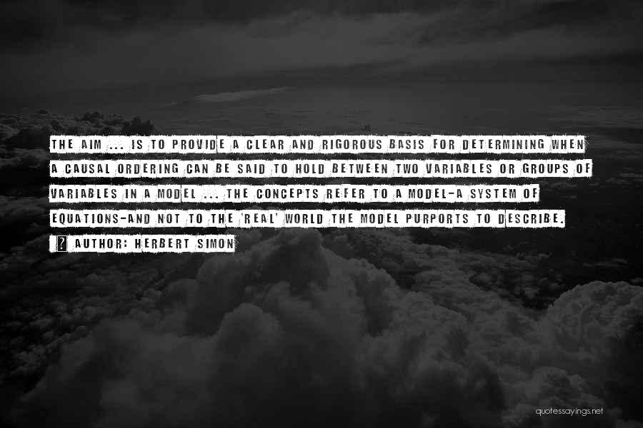 Herbert Simon Quotes: The Aim ... Is To Provide A Clear And Rigorous Basis For Determining When A Causal Ordering Can Be Said