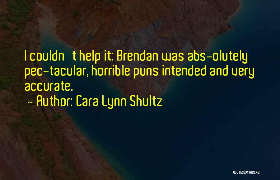 Cara Lynn Shultz Quotes: I Couldn't Help It: Brendan Was Abs-olutely Pec-tacular, Horrible Puns Intended And Very Accurate.