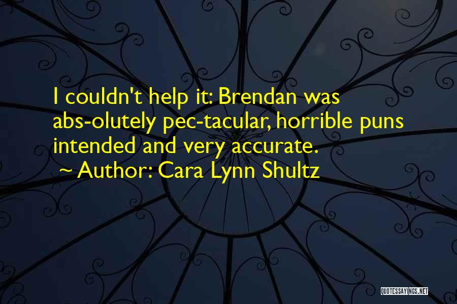 Cara Lynn Shultz Quotes: I Couldn't Help It: Brendan Was Abs-olutely Pec-tacular, Horrible Puns Intended And Very Accurate.