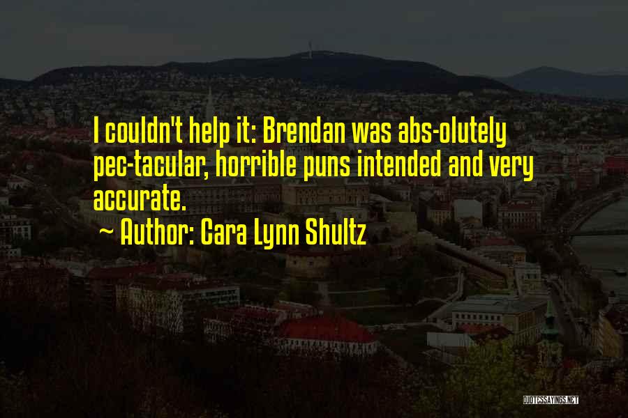 Cara Lynn Shultz Quotes: I Couldn't Help It: Brendan Was Abs-olutely Pec-tacular, Horrible Puns Intended And Very Accurate.