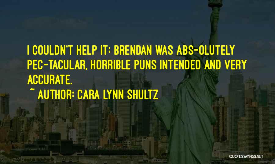 Cara Lynn Shultz Quotes: I Couldn't Help It: Brendan Was Abs-olutely Pec-tacular, Horrible Puns Intended And Very Accurate.