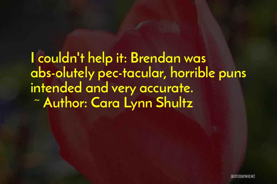 Cara Lynn Shultz Quotes: I Couldn't Help It: Brendan Was Abs-olutely Pec-tacular, Horrible Puns Intended And Very Accurate.