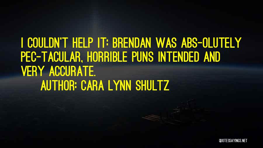 Cara Lynn Shultz Quotes: I Couldn't Help It: Brendan Was Abs-olutely Pec-tacular, Horrible Puns Intended And Very Accurate.