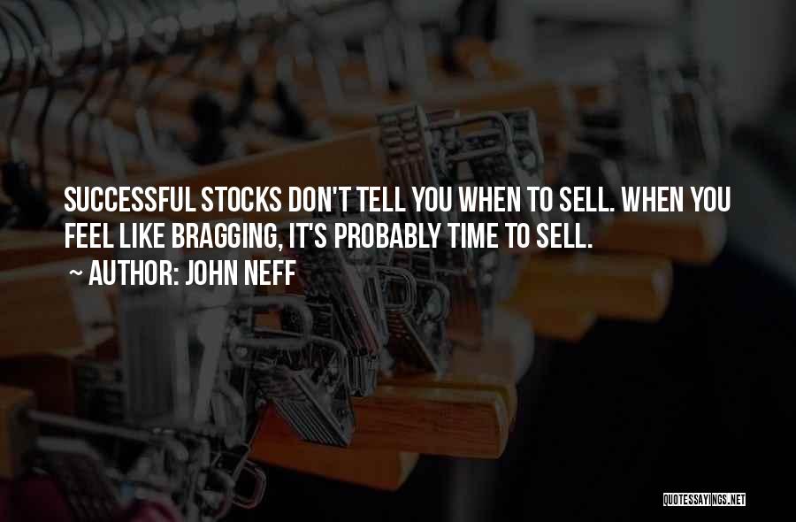 John Neff Quotes: Successful Stocks Don't Tell You When To Sell. When You Feel Like Bragging, It's Probably Time To Sell.