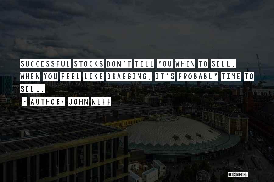 John Neff Quotes: Successful Stocks Don't Tell You When To Sell. When You Feel Like Bragging, It's Probably Time To Sell.