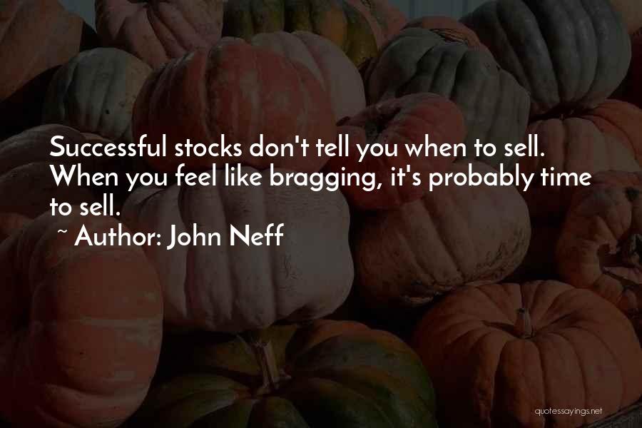 John Neff Quotes: Successful Stocks Don't Tell You When To Sell. When You Feel Like Bragging, It's Probably Time To Sell.
