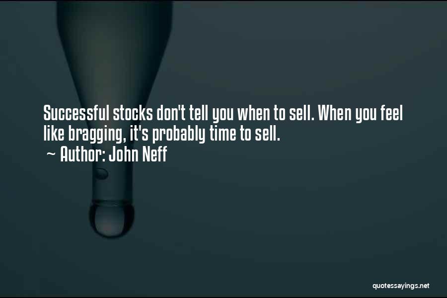 John Neff Quotes: Successful Stocks Don't Tell You When To Sell. When You Feel Like Bragging, It's Probably Time To Sell.