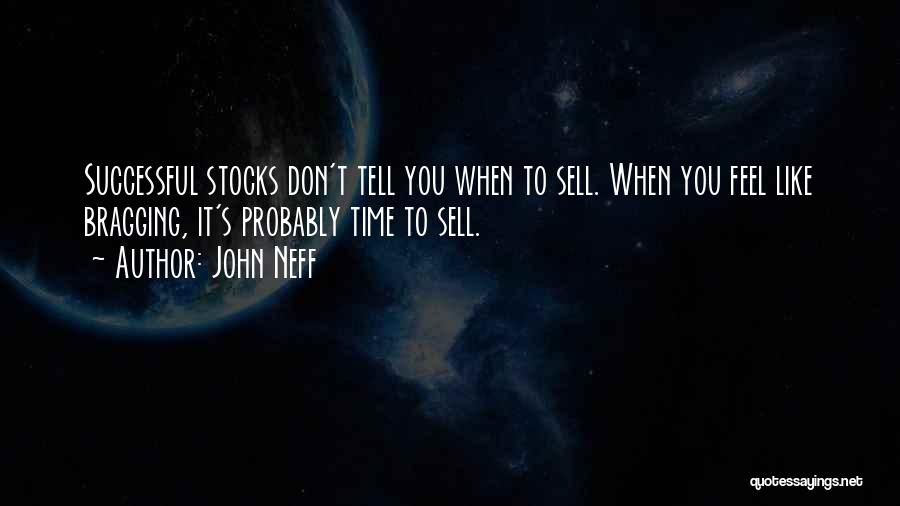 John Neff Quotes: Successful Stocks Don't Tell You When To Sell. When You Feel Like Bragging, It's Probably Time To Sell.