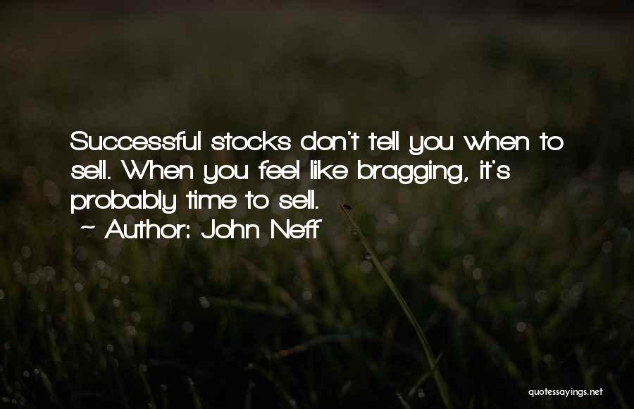 John Neff Quotes: Successful Stocks Don't Tell You When To Sell. When You Feel Like Bragging, It's Probably Time To Sell.