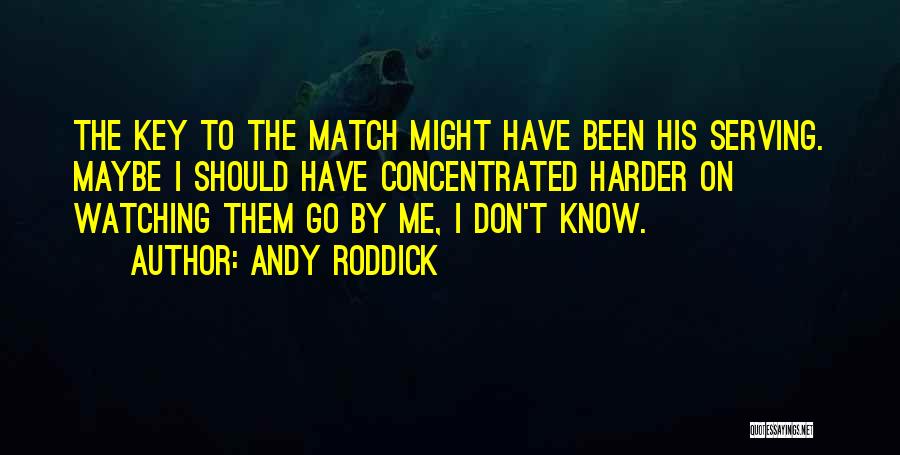 Andy Roddick Quotes: The Key To The Match Might Have Been His Serving. Maybe I Should Have Concentrated Harder On Watching Them Go