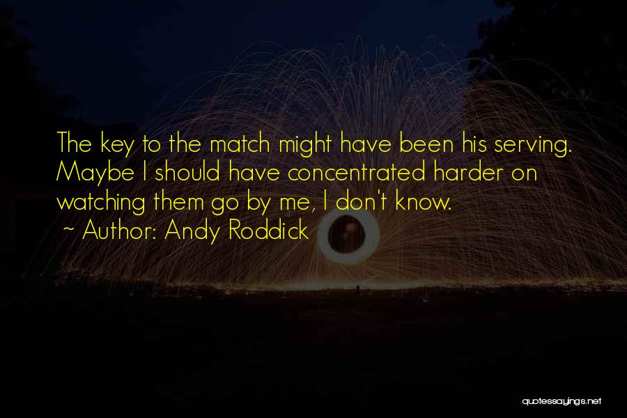 Andy Roddick Quotes: The Key To The Match Might Have Been His Serving. Maybe I Should Have Concentrated Harder On Watching Them Go